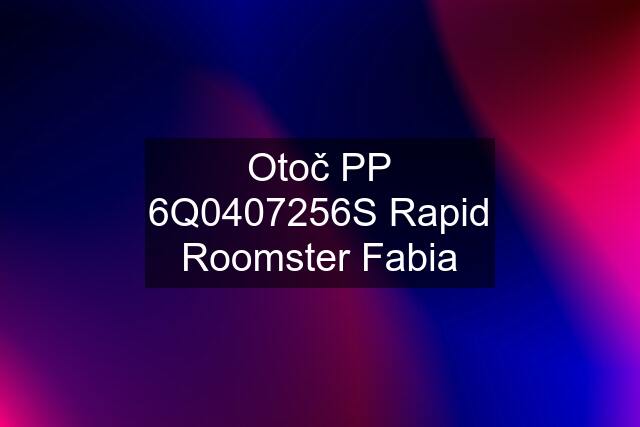 Otoč PP 6Q0407256S Rapid Roomster Fabia