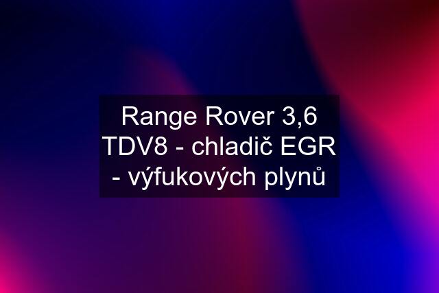 Range Rover 3,6 TDV8 - chladič EGR - výfukových plynů