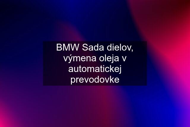 BMW Sada dielov, výmena oleja v automatickej prevodovke