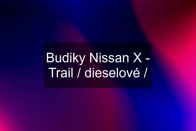 Budiky Nissan X - Trail / dieselové /