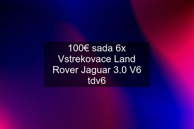 100€ sada 6x Vstrekovace Land Rover Jaguar 3.0 V6 tdv6