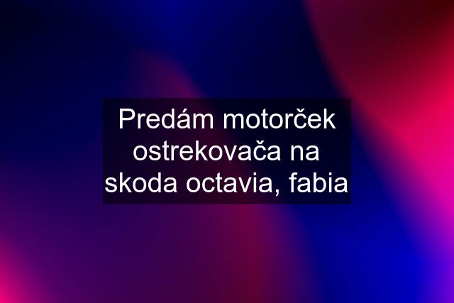 Predám motorček ostrekovača na skoda octavia, fabia