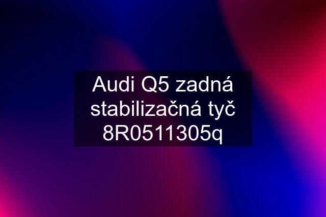 Audi Q5 zadná stabilizačná tyč 8R0511305q