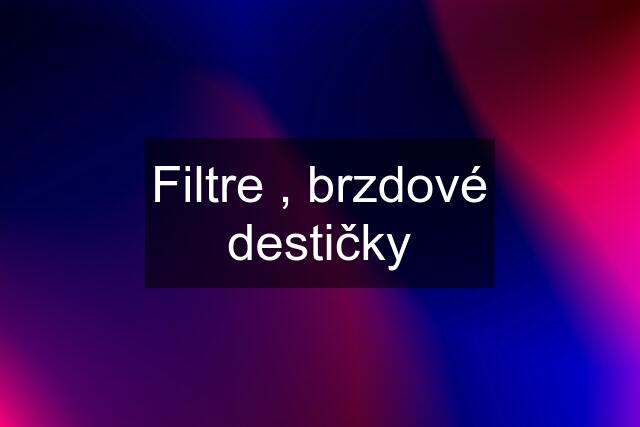 Filtre , brzdové destičky