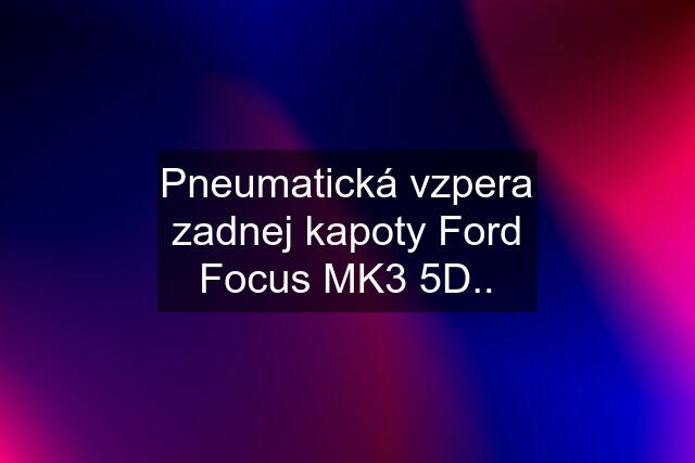 Pneumatická vzpera zadnej kapoty Ford Focus MK3 5D..