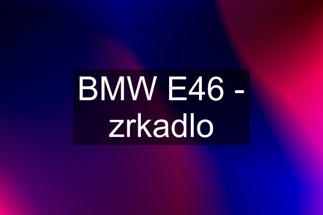 BMW E46 - zrkadlo