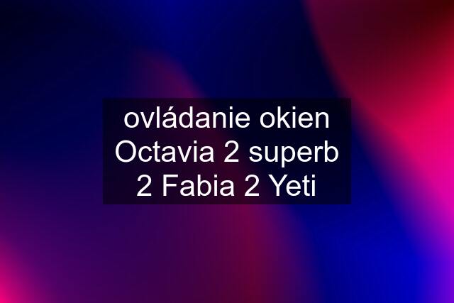 ovládanie okien Octavia 2 superb 2 Fabia 2 Yeti