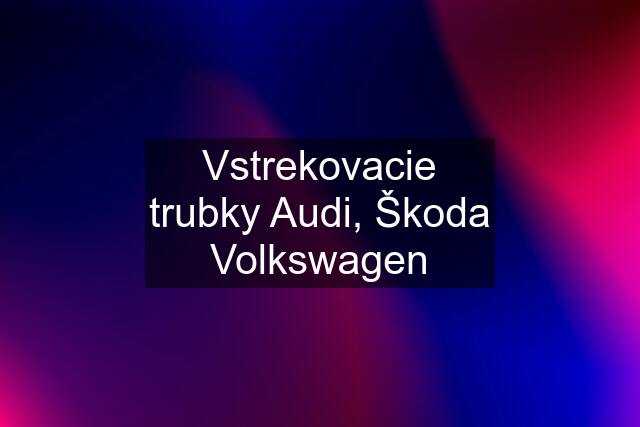 Vstrekovacie trubky Audi, Škoda Volkswagen