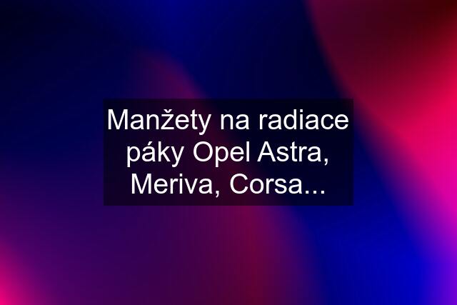 Manžety na radiace páky Opel Astra, Meriva, Corsa...