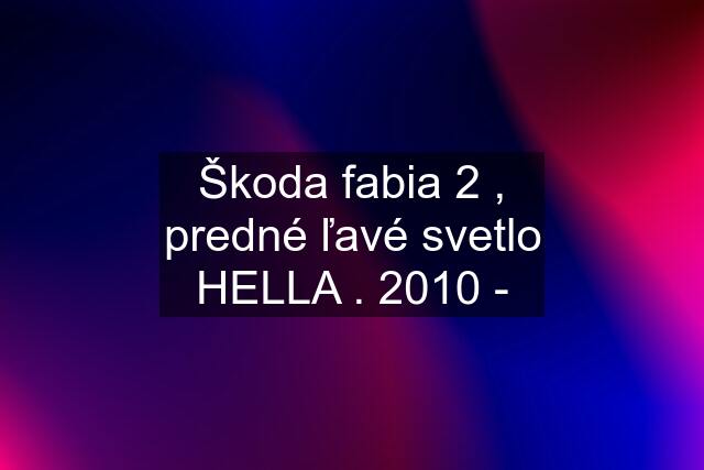 Škoda fabia 2 , predné ľavé svetlo HELLA . 2010 -