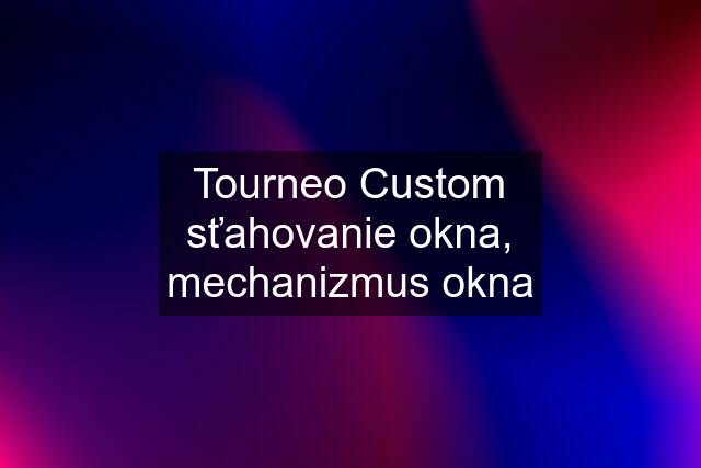 Tourneo Custom sťahovanie okna, mechanizmus okna