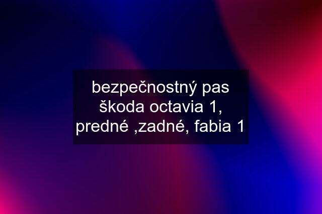 bezpečnostný pas škoda octavia 1, predné ,zadné, fabia 1