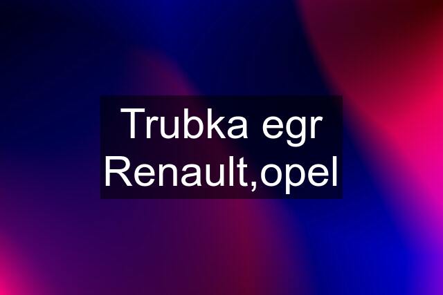 Trubka egr Renault,opel