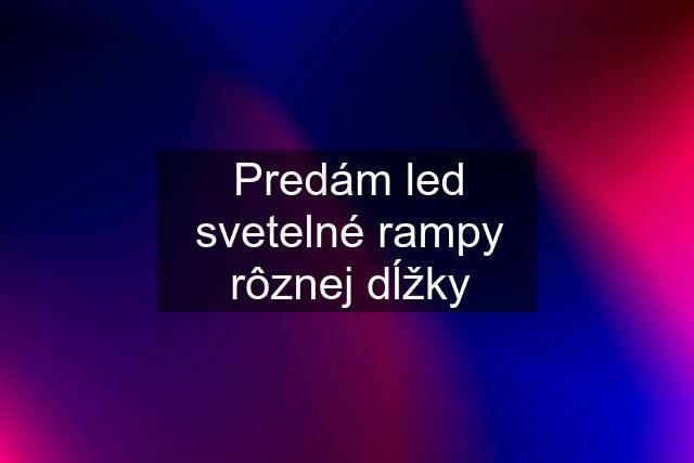 Predám led svetelné rampy rôznej dĺžky