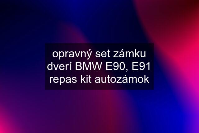 opravný set zámku dverí BMW E90, E91 repas kit autozámok