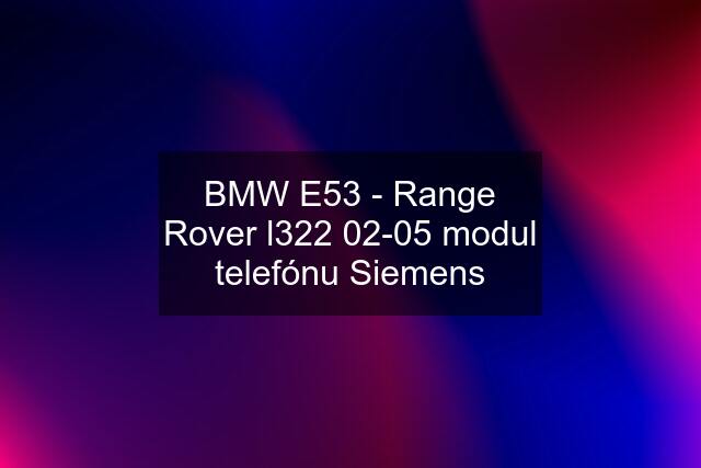 BMW E53 - Range Rover l322 02-05 modul telefónu Siemens