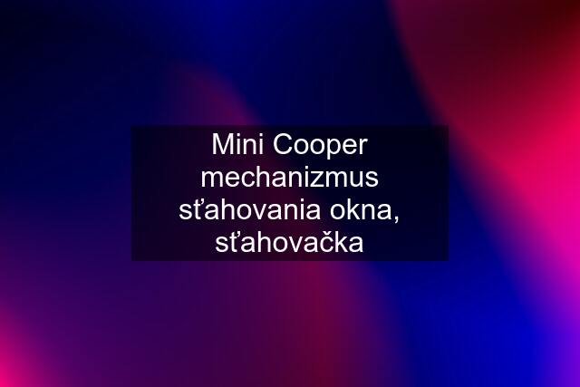 Mini Cooper mechanizmus sťahovania okna, sťahovačka