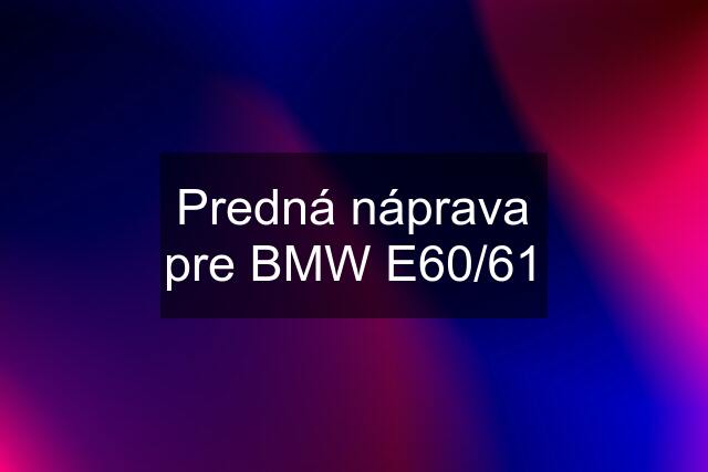 Predná náprava pre BMW E60/61