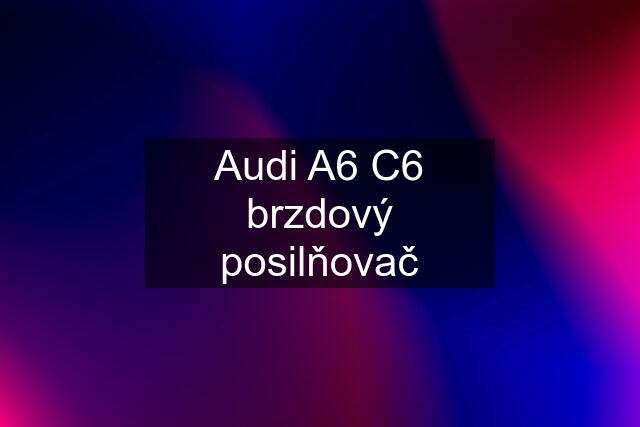 Audi A6 C6 brzdový posilňovač