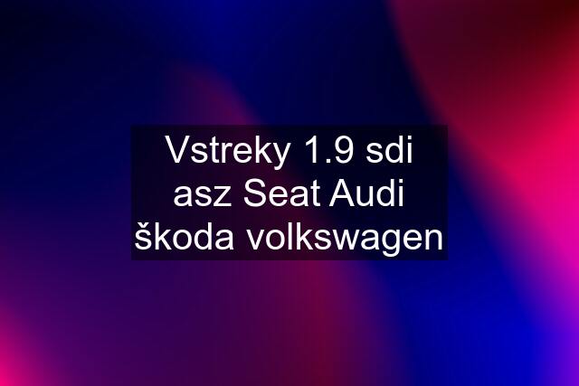 Vstreky 1.9 sdi asz Seat Audi škoda volkswagen