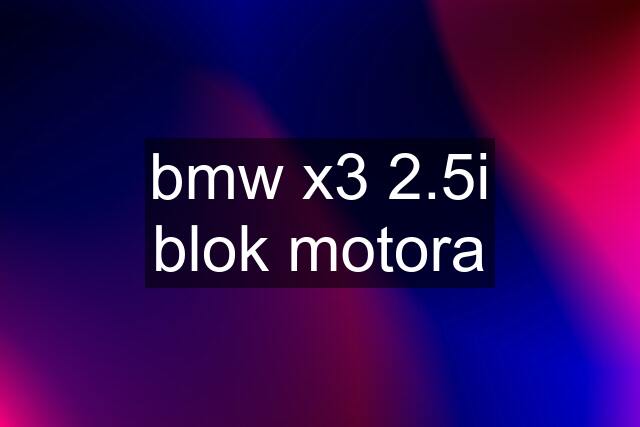 bmw x3 2.5i blok motora