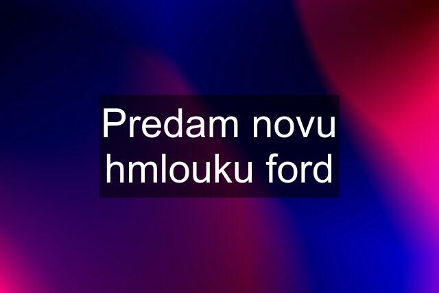 Predam novu hmlouku ford
