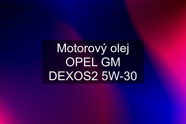 Motorový olej OPEL GM DEXOS2 5W-30