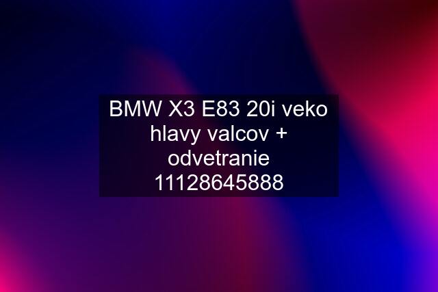 BMW X3 E83 20i veko hlavy valcov + odvetranie 11128645888