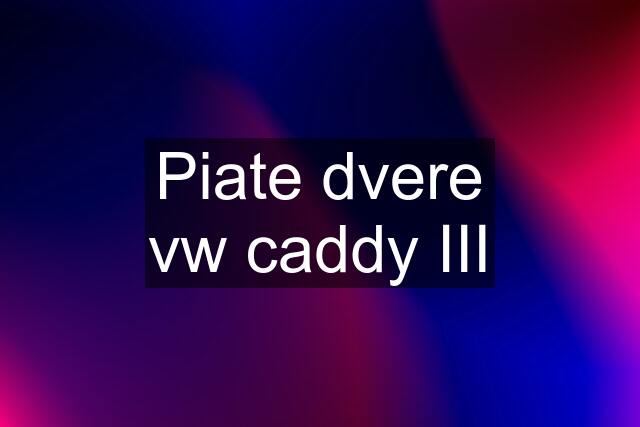 Piate dvere vw caddy III