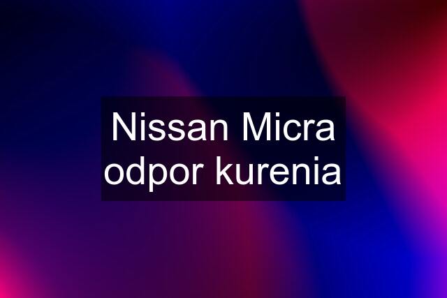 Nissan Micra odpor kurenia