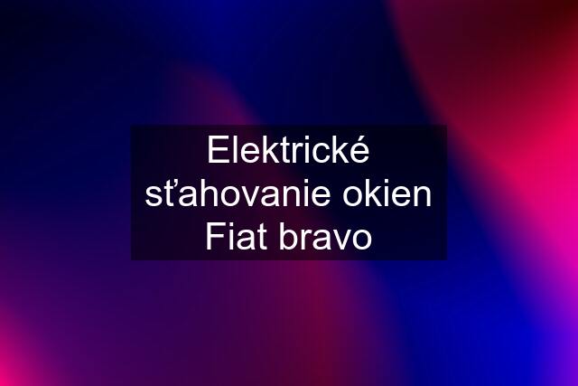 Elektrické sťahovanie okien Fiat bravo