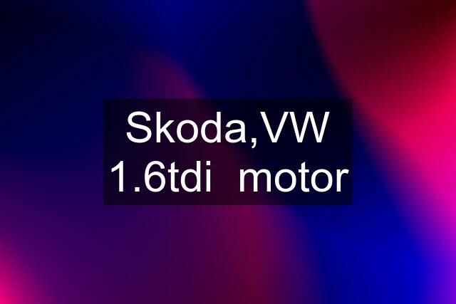 Skoda,VW 1.6tdi  motor