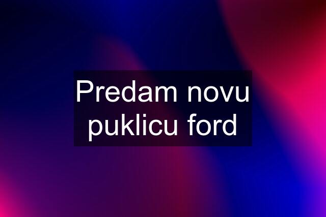 Predam novu puklicu ford