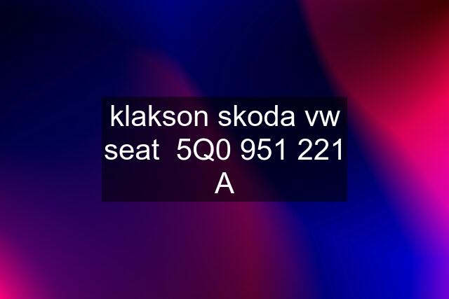 klakson skoda vw seat  5Q0 951 221 A