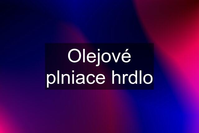 Olejové plniace hrdlo