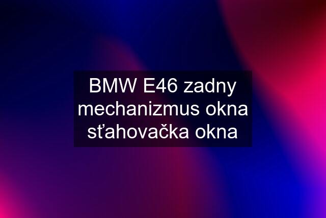 BMW E46 zadny mechanizmus okna sťahovačka okna