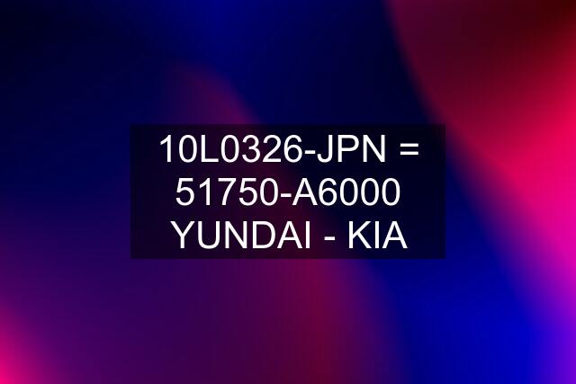 10L0326-JPN = 51750-A6000 YUNDAI - KIA