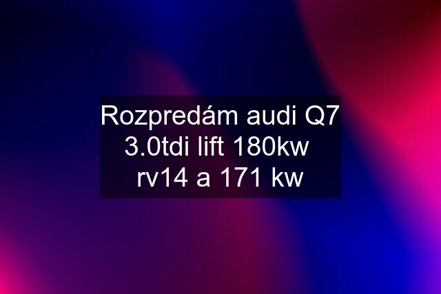 Rozpredám audi Q7 3.0tdi lift 180kw rv14 a 171 kw