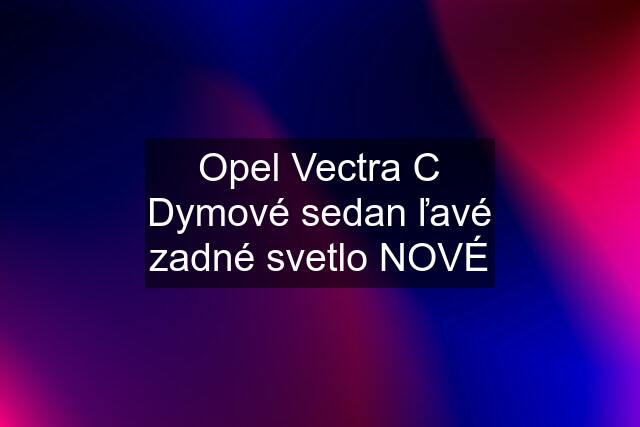 Opel Vectra C Dymové sedan ľavé zadné svetlo NOVÉ