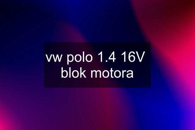 vw polo 1.4 16V  blok motora