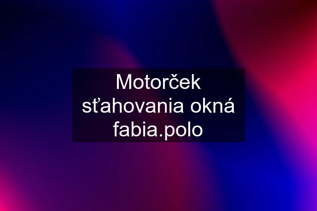 Motorček sťahovania okná fabia.polo