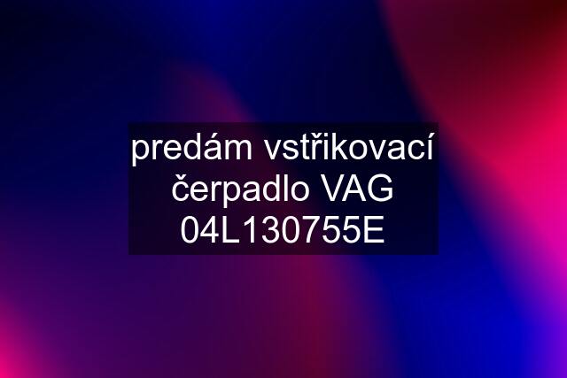 predám vstřikovací čerpadlo VAG 04L130755E