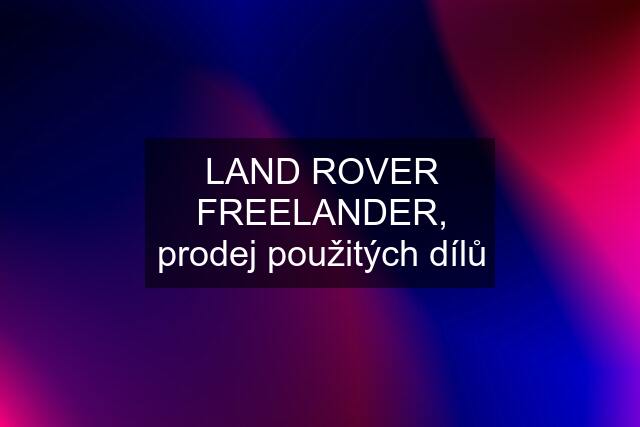 LAND ROVER FREELANDER, prodej použitých dílů