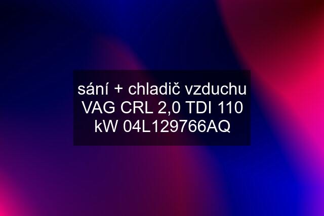 sání + chladič vzduchu VAG CRL 2,0 TDI 110 kW 04L129766AQ