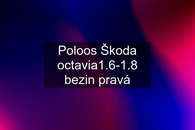 Poloos Škoda octavia1.6-1.8 bezin pravá