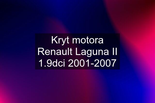 Kryt motora Renault Laguna II 1.9dci 2001-2007