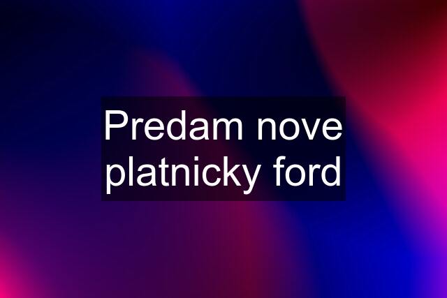 Predam nove platnicky ford