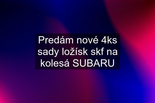 Predám nové 4ks sady ložísk skf na kolesá SUBARU