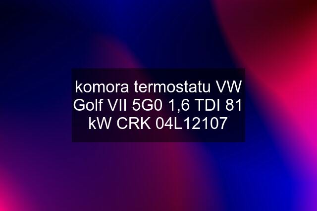 komora termostatu VW Golf VII 5G0 1,6 TDI 81 kW CRK 04L12107