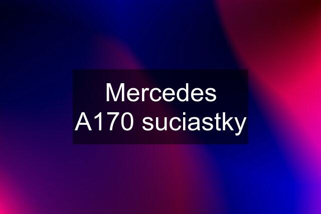 Mercedes A170 suciastky